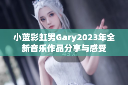 小蓝彩虹男Gary2023年全新音乐作品分享与感受