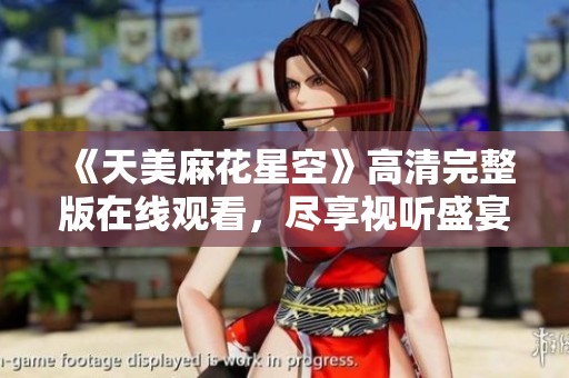 《天美麻花星空》高清完整版在线观看，尽享视听盛宴！