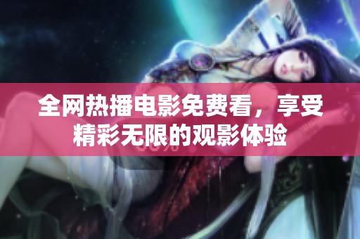 全网热播电影免费看，享受精彩无限的观影体验