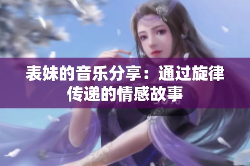 表妹的音乐分享：通过旋律传递的情感故事
