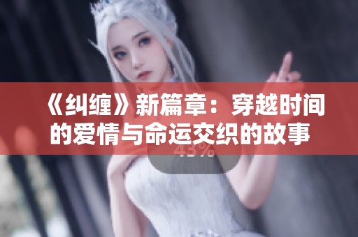 《纠缠》新篇章：穿越时间的爱情与命运交织的故事