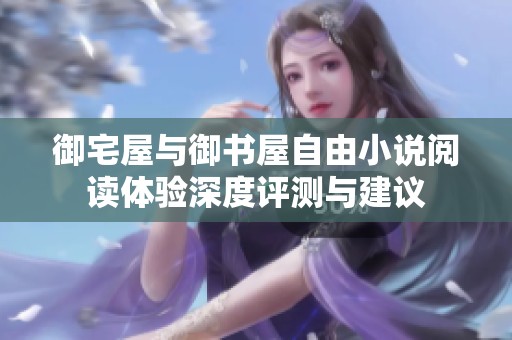 御宅屋与御书屋自由小说阅读体验深度评测与建议