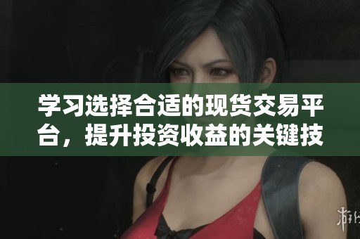 学习选择合适的现货交易平台，提升投资收益的关键技巧