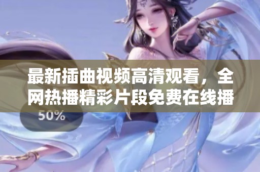 最新插曲视频高清观看，全网热播精彩片段免费在线播放