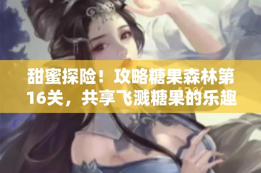 甜蜜探险！攻略糖果森林第16关，共享飞溅糖果的乐趣盛宴