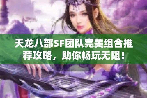 天龙八部SF团队完美组合推荐攻略，助你畅玩无阻！