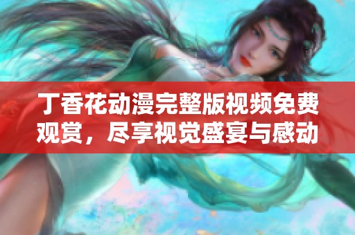 丁香花动漫完整版视频免费观赏，尽享视觉盛宴与感动