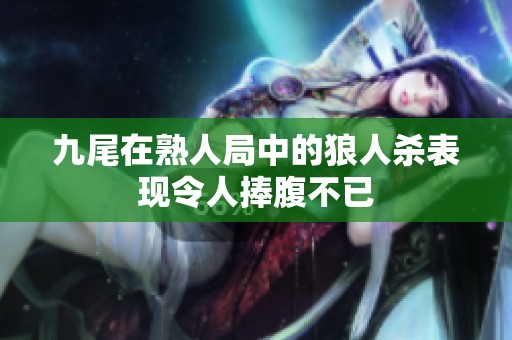 九尾在熟人局中的狼人杀表现令人捧腹不已