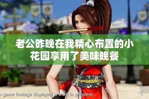 老公昨晚在我精心布置的小花园享用了美味晚餐