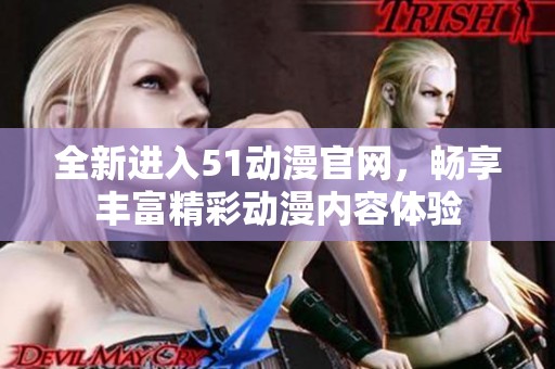 全新进入51动漫官网，畅享丰富精彩动漫内容体验