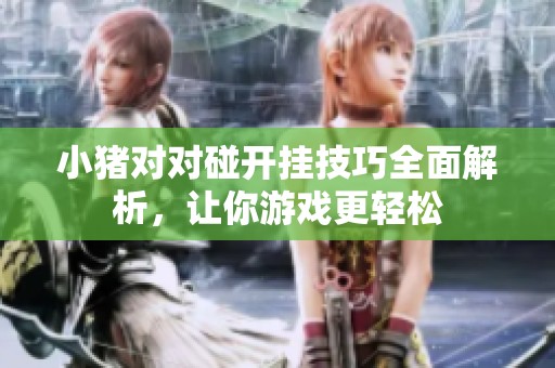 小猪对对碰开挂技巧全面解析，让你游戏更轻松