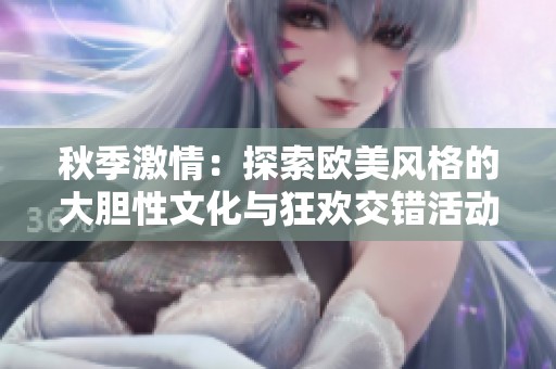 秋季激情：探索欧美风格的大胆性文化与狂欢交错活动