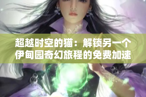 超越时空的猫：解锁另一个伊甸园奇幻旅程的免费加速器
