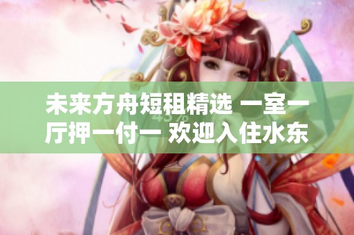 未来方舟短租精选 一室一厅押一付一 欢迎入住水东路开心蘑菇