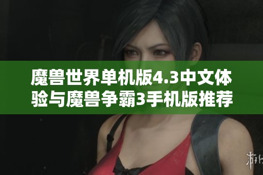 魔兽世界单机版4.3中文体验与魔兽争霸3手机版推荐