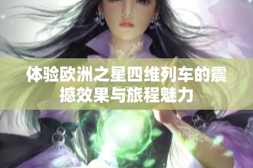 体验欧洲之星四维列车的震撼效果与旅程魅力