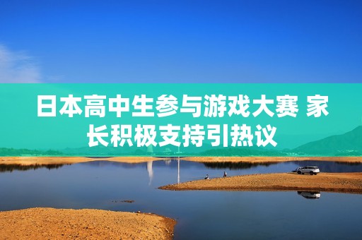 日本高中生参与游戏大赛 家长积极支持引热议