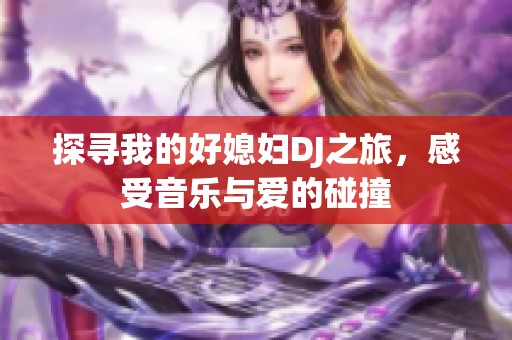 探寻我的好媳妇DJ之旅，感受音乐与爱的碰撞