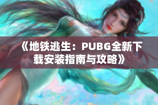《地铁逃生：PUBG全新下载安装指南与攻略》