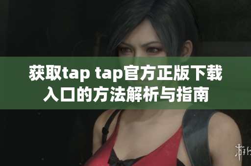 获取tap tap官方正版下载入口的方法解析与指南