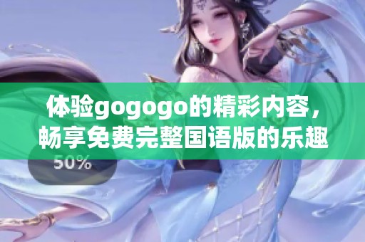 体验gogogo的精彩内容，畅享免费完整国语版的乐趣