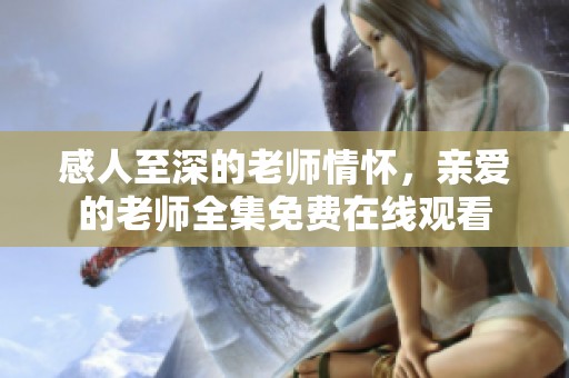 感人至深的老师情怀，亲爱的老师全集免费在线观看