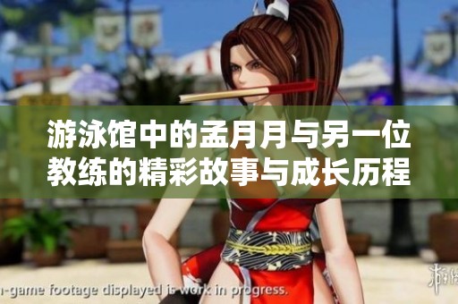 游泳馆中的孟月月与另一位教练的精彩故事与成长历程