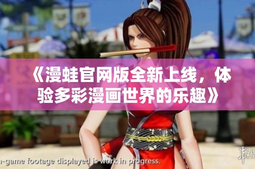 《漫蛙官网版全新上线，体验多彩漫画世界的乐趣》