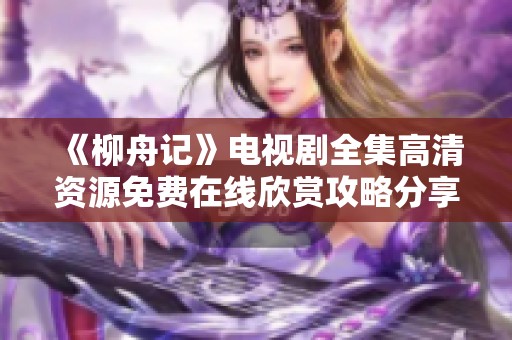 《柳舟记》电视剧全集高清资源免费在线欣赏攻略分享