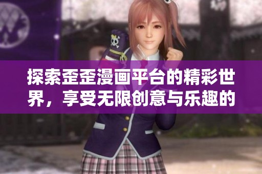 探索歪歪漫画平台的精彩世界，享受无限创意与乐趣的体验