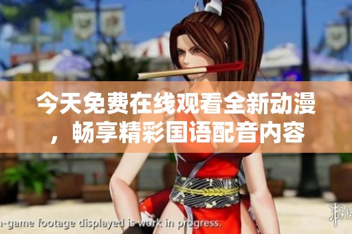 今天免费在线观看全新动漫，畅享精彩国语配音内容