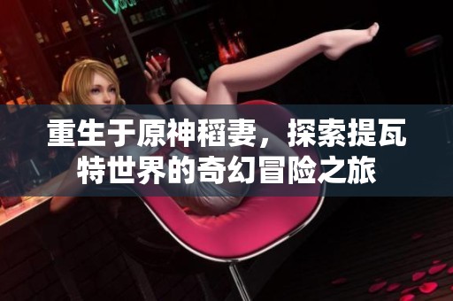 重生于原神稻妻，探索提瓦特世界的奇幻冒险之旅