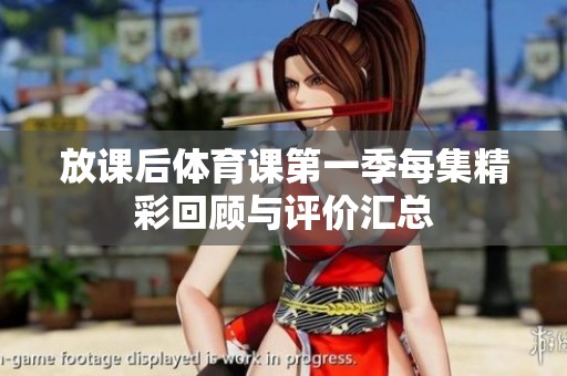 放课后体育课第一季每集精彩回顾与评价汇总