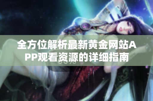 全方位解析最新黄金网站APP观看资源的详细指南