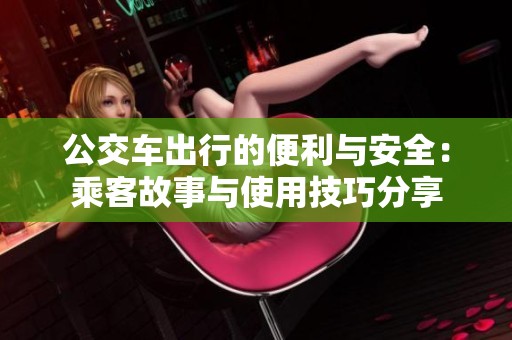 公交车出行的便利与安全：乘客故事与使用技巧分享