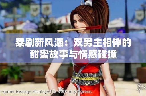 泰剧新风潮：双男主相伴的甜蜜故事与情感碰撞