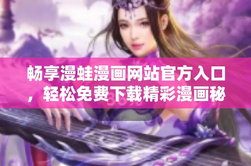 畅享漫蛙漫画网站官方入口，轻松免费下载精彩漫画秘籍