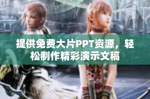 提供免费大片PPT资源，轻松制作精彩演示文稿