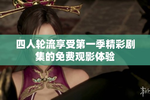四人轮流享受第一季精彩剧集的免费观影体验