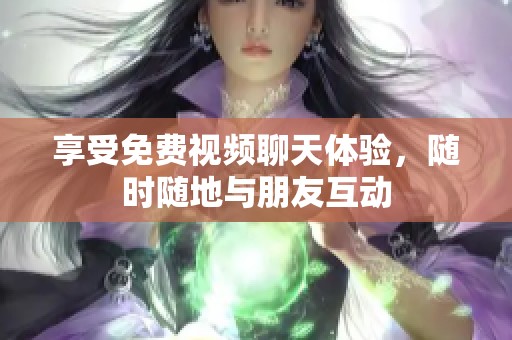 享受免费视频聊天体验，随时随地与朋友互动
