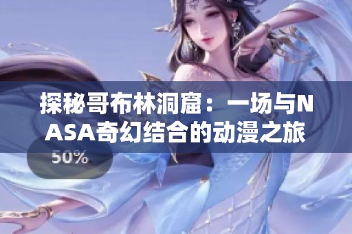 探秘哥布林洞窟：一场与NASA奇幻结合的动漫之旅