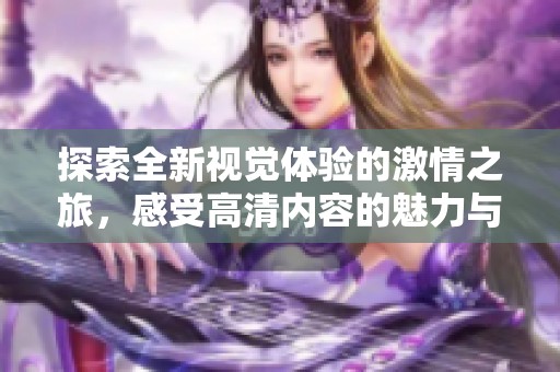 探索全新视觉体验的激情之旅，感受高清内容的魅力与冲击