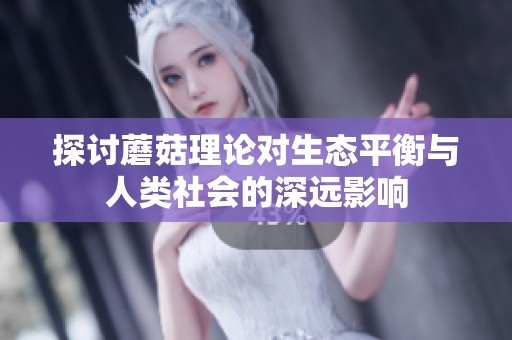 探讨蘑菇理论对生态平衡与人类社会的深远影响