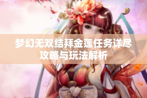 梦幻无双结拜金莲任务详尽攻略与玩法解析