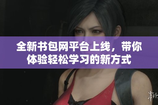 全新书包网平台上线，带你体验轻松学习的新方式