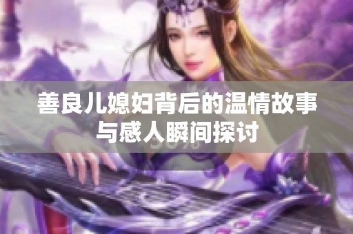 善良儿媳妇背后的温情故事与感人瞬间探讨