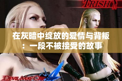 在灰暗中绽放的爱情与背叛：一段不被接受的故事