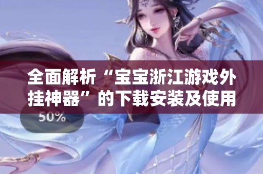 全面解析“宝宝浙江游戏外挂神器”的下载安装及使用教程