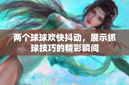 两个球球欢快抖动，展示抓球技巧的精彩瞬间