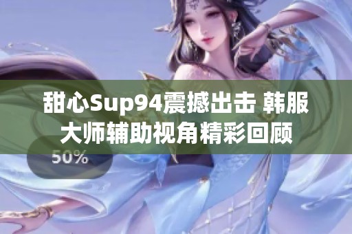 甜心Sup94震撼出击 韩服大师辅助视角精彩回顾